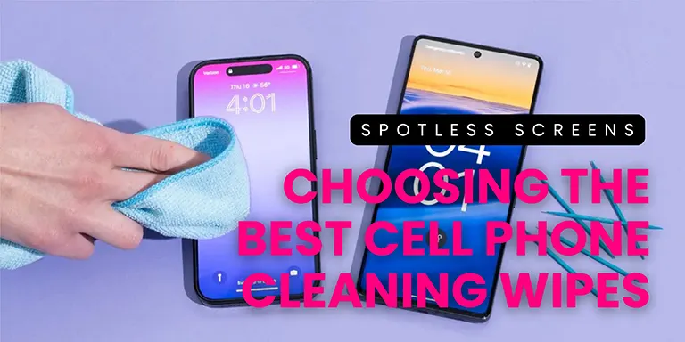 Spotless Screens: Choosing the Best Cell Phone Cleaning Wipes